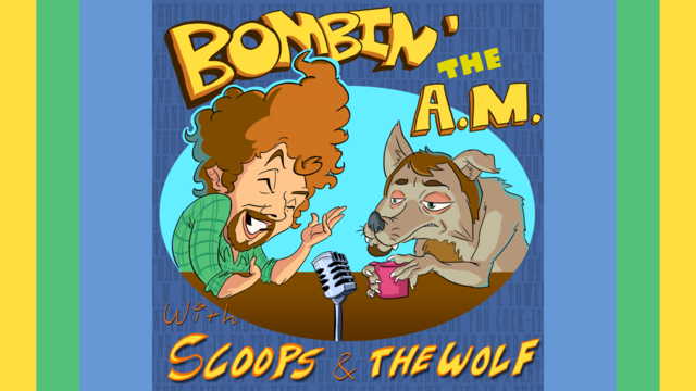 Bombin' the A.M. With Scoops & the Wolf!